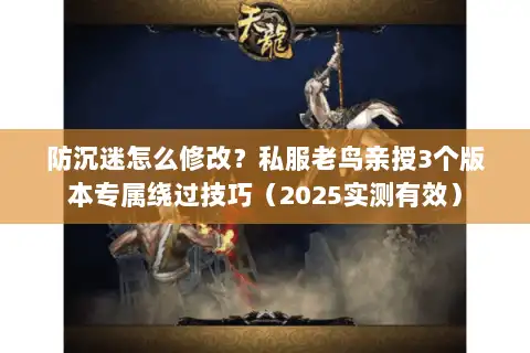 防沉迷怎么修改？私服老鸟亲授3个版本专属绕过技巧（2025实测有效）