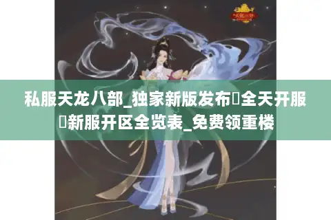 私服天龙八部_独家新版发布▷全天开服◁新服开区全览表_免费领重楼