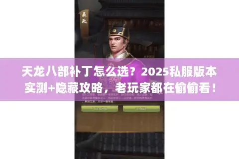 天龙八部补丁怎么选?2025私服版本实测+隐藏攻略,老玩家都在偷偷看! 天龙八部补丁怎么选?2025私服版本实测+隐藏攻略,老玩家都在偷偷看!