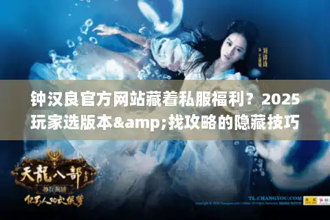 钟汉良官方网站藏着私服福利？2025玩家选版本&找攻略的隐藏技巧