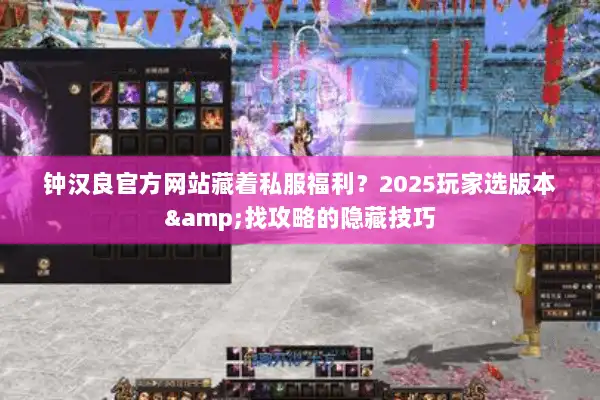 钟汉良官方网站藏着私服福利？2025玩家选版本&找攻略的隐藏技巧