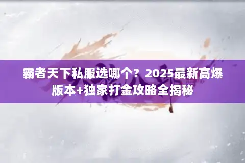 霸者天下私服选哪个？2025最新高爆版本+独家打金攻略全揭秘