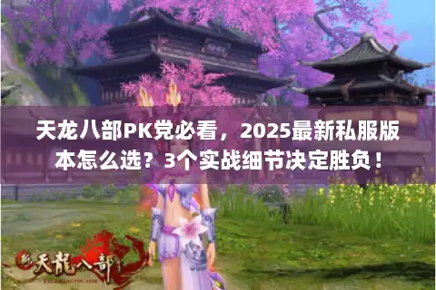 天龙八部PK党必看，2025最新私服版本怎么选？3个实战细节决定胜负！
