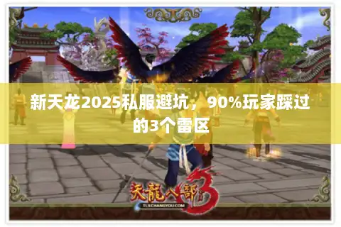 新天龙2025私服避坑，90%玩家踩过的3个雷区