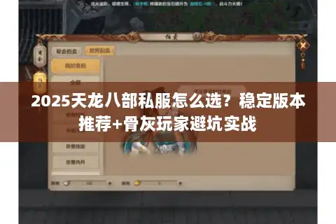 2025天龙八部私服怎么选？稳定版本推荐+骨灰玩家避坑实战