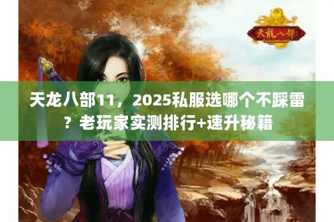 天龙八部11,2025私服选哪个不踩雷?老玩家实测排行+速升秘籍 天龙八部11,2025私服选哪个不踩雷?老玩家实测排行+速升秘籍