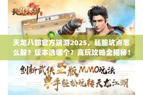 天龙八部官方端游2025，私服坑点怎么躲？版本选哪个？高玩攻略全揭秘！