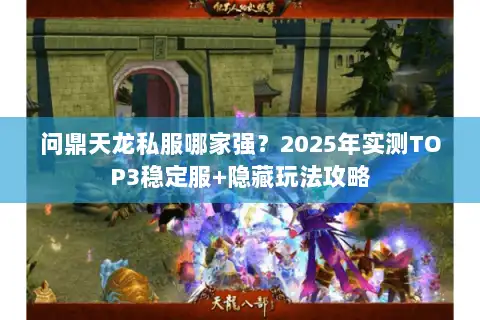 问鼎天龙私服哪家强?2025年实测TOP3稳定服+隐藏玩法攻略 问鼎天龙私服哪家强?2025年实测TOP3稳定服+隐藏玩法攻略
