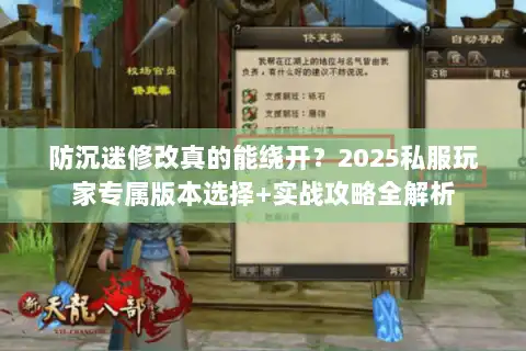 防沉迷修改真的能绕开?2025私服玩家专属版本选择+实战攻略全解析 防沉迷修改真的能绕开?2025私服玩家专属版本选择+实战攻略全解析
