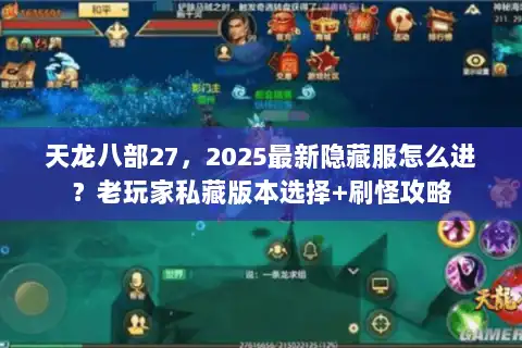 天龙八部27，2025最新隐藏服怎么进？老玩家私藏版本选择+刷怪攻略