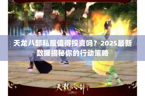 天龙八部私服值得投资吗？2025最新数据揭秘你的行动策略