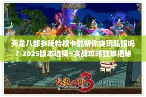 天龙八部多玩特权卡能帮你爽玩私服吗？2025版本选择+实战攻略独家揭秘