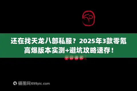 还在找天龙八部私服?2025年3款零氪高爆版本实测+避坑攻略速存! 还在找天龙八部私服?2025年3款零氪高爆版本实测+避坑攻略速存!