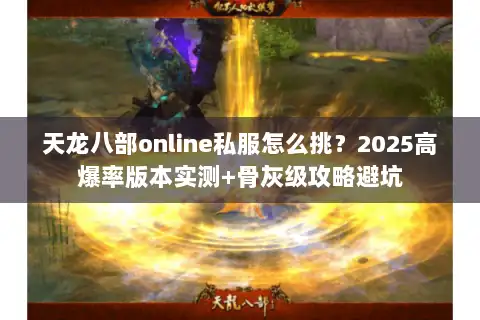 天龙八部online私服怎么挑？2025高爆率版本实测+骨灰级攻略避坑