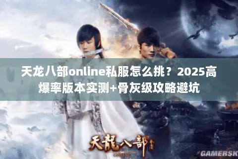 天龙八部online私服怎么挑？2025高爆率版本实测+骨灰级攻略避坑