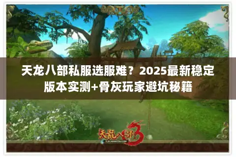 天龙八部私服选服难?2025最新稳定版本实测+骨灰玩家避坑秘籍 天龙八部私服选服难?2025最新稳定版本实测+骨灰玩家避坑秘籍