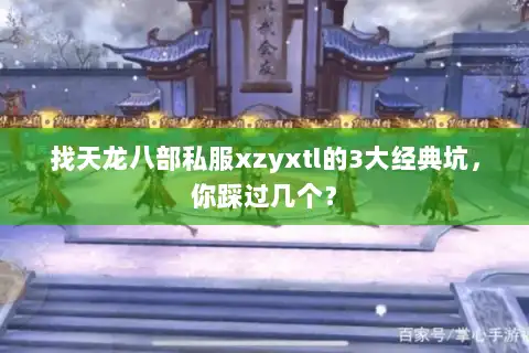 找天龙八部私服xzyxtl的3大经典坑,你踩过几个? 找天龙八部私服xzyxtl的3大经典坑,你踩过几个?