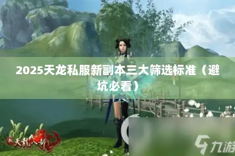 2025天龙私服新副本三大筛选标准(避坑必看) 2025天龙私服新副本三大筛选标准(避坑必看)