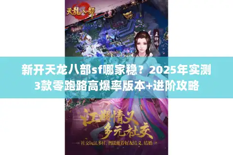 新开天龙八部sf哪家稳？2025年实测3款零跑路高爆率版本+进阶攻略