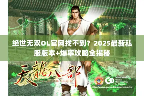 绝世无双OL官网找不到？2025最新私服版本+爆率攻略全揭秘