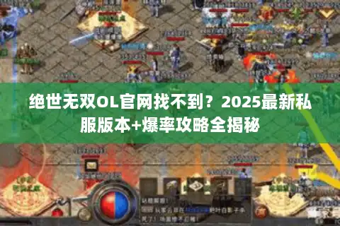 绝世无双OL官网找不到？2025最新私服版本+爆率攻略全揭秘