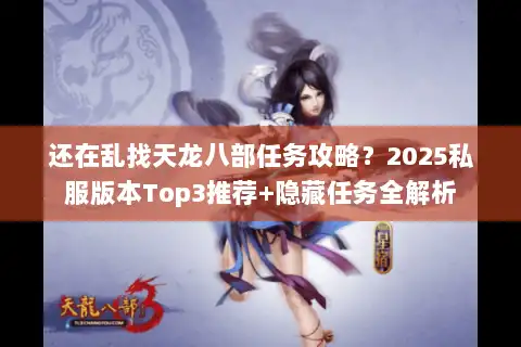 还在乱找天龙八部任务攻略？2025私服版本Top3推荐+隐藏任务全解析