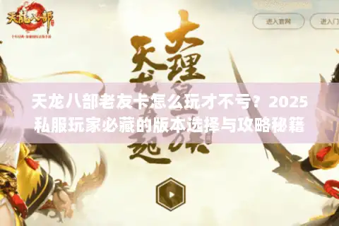 天龙八部老友卡怎么玩才不亏？2025私服玩家必藏的版本选择与攻略秘籍