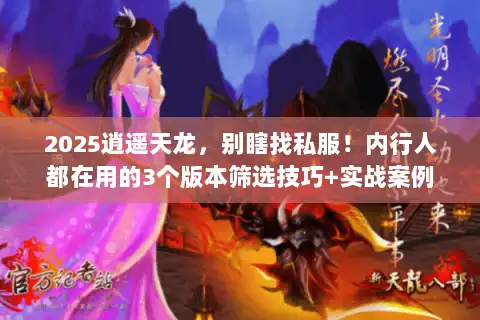 2025逍遥天龙，别瞎找私服！内行人都在用的3个版本筛选技巧+实战案例