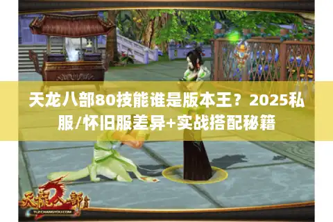 天龙八部80技能谁是版本王？2025私服/怀旧服差异+实战搭配秘籍