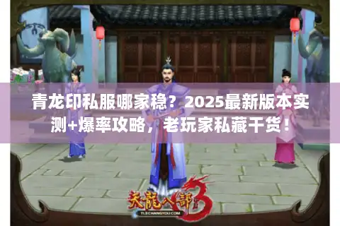 青龙印私服哪家稳？2025最新版本实测+爆率攻略，老玩家私藏干货！