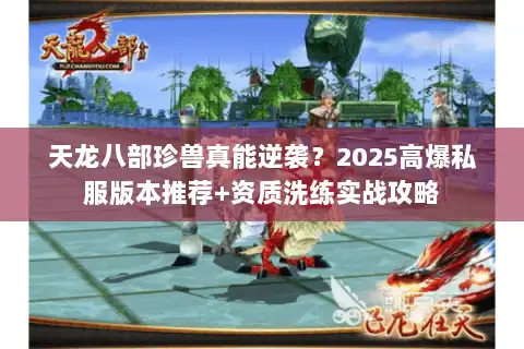 天龙八部珍兽真能逆袭？2025高爆私服版本推荐+资质洗练实战攻略