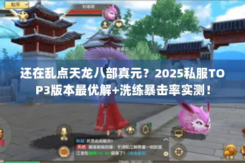 还在乱点天龙八部真元?2025私服TOP3版本最优解+洗练暴击率实测! 还在乱点天龙八部真元?2025私服TOP3版本最优解+洗练暴击率实测!