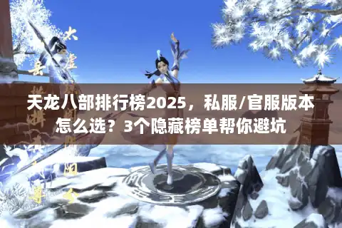 天龙八部排行榜2025，私服/官服版本怎么选？3个隐藏榜单帮你避坑