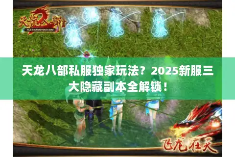 天龙八部私服独家玩法?2025新服三大隐藏副本全解锁! 天龙八部私服独家玩法?2025新服三大隐藏副本全解锁!
