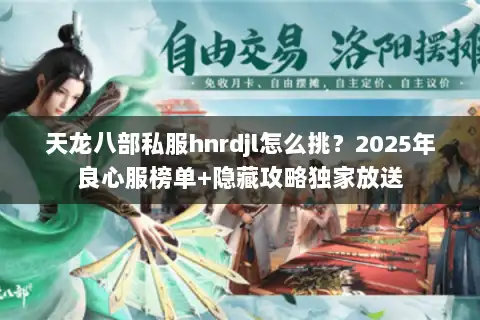 天龙八部私服hnrdjl怎么挑？2025年良心服榜单+隐藏攻略独家放送