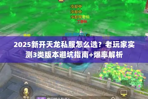 2025新开天龙私服怎么选?老玩家实测3类版本避坑指南+爆率解析 2025新开天龙私服怎么选?老玩家实测3类版本避坑指南+爆率解析
