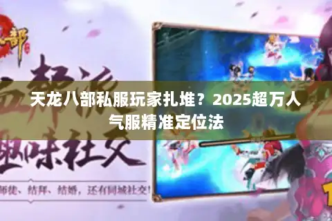 天龙八部私服玩家扎堆?2025超万人气服精准定位法 天龙八部私服玩家扎堆?2025超万人气服精准定位法