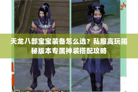 天龙八部宝宝装备怎么选？私服高玩揭秘版本专属神装搭配攻略