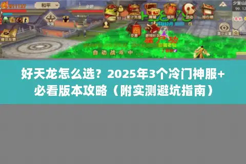 好天龙怎么选?2025年3个冷门神服+必看版本攻略(附实测避坑指南) 好天龙怎么选?2025年3个冷门神服+必看版本攻略(附实测避坑指南)
