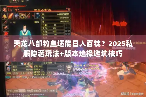 天龙八部钓鱼还能日入百锭？2025私服隐藏玩法+版本选择避坑技巧