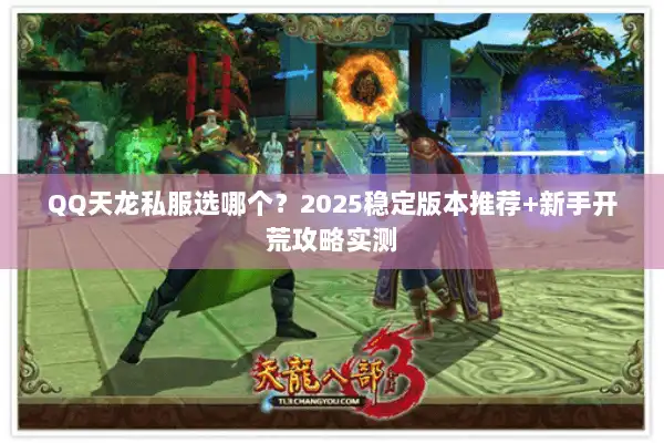 QQ天龙私服选哪个？2025稳定版本推荐+新手开荒攻略实测