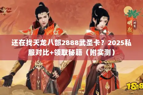 还在找天龙八部2888武圣卡？2025私服对比+领取秘籍（附实测）
