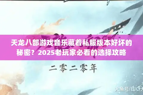 天龙八部游戏音乐藏着私服版本好坏的秘密？2025老玩家必看的选择攻略