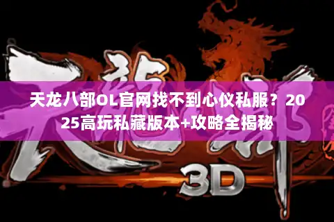 天龙八部OL官网找不到心仪私服？2025高玩私藏版本+攻略全揭秘