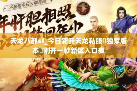 天龙八部sf_今日新开天龙私服▷独家版本◁刚开一秒新区入口表 天龙八部sf_今日新开天龙私服▷独家版本◁刚开一秒新区入口表