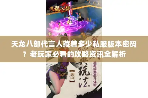 天龙八部代言人藏着多少私服版本密码?老玩家必看的攻略资讯全解析 天龙八部代言人藏着多少私服版本密码?老玩家必看的攻略资讯全解析