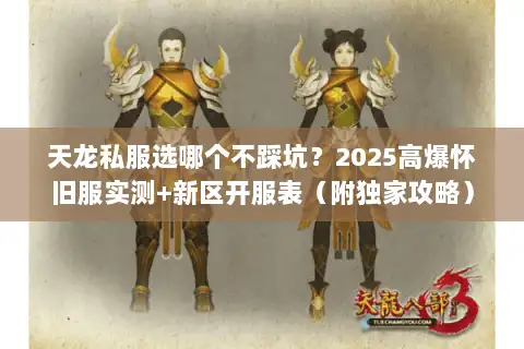 天龙私服选哪个不踩坑？2025高爆怀旧服实测+新区开服表（附独家攻略）