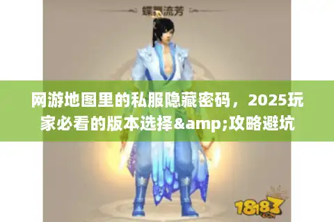网游地图里的私服隐藏密码,2025玩家必看的版本选择&攻略避坑 网游地图里的私服隐藏密码,2025玩家必看的版本选择&攻略避坑