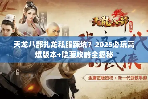 天龙八部扎龙私服踩坑?2025必玩高爆版本+隐藏攻略全揭秘 天龙八部扎龙私服踩坑?2025必玩高爆版本+隐藏攻略全揭秘