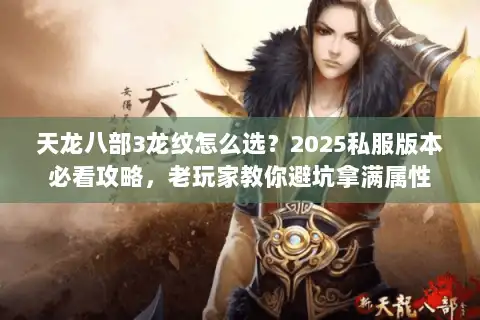 天龙八部3龙纹怎么选？2025私服版本必看攻略，老玩家教你避坑拿满属性